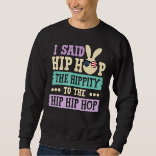 I Said Hip The Hippity to Hop Hip Hop Bunny Easte Sweatshirt