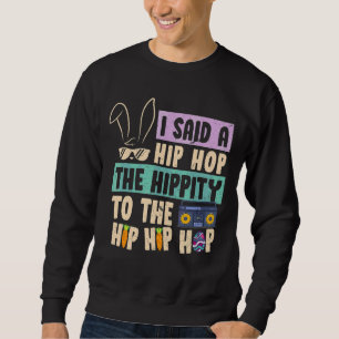 I Said Hip The Hippity to Hop Hip Hop Bunny Easte Sweatshirt