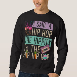 I Said Hip The Hippity to Hop Hip Hop Bunny Easte Sweatshirt