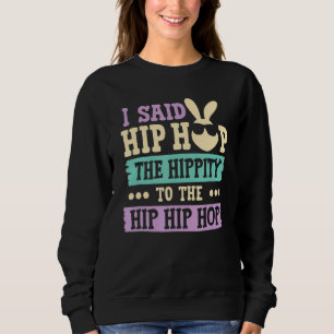 I Said Hip The Hippity to Hop Hip Hop Bunny Easte Sweatshirt