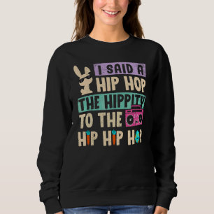 I Said Hip The Hippity to Hop Hip Hop Bunny Easte Sweatshirt
