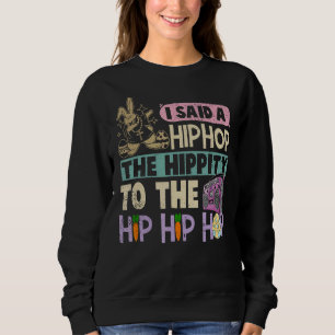 I Said Hip The Hippity to Hop Hip Hop Bunny Easte Sweatshirt