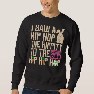 I Said Hip The Hippity to Hop Hip Hop Bunny Easte Sweatshirt