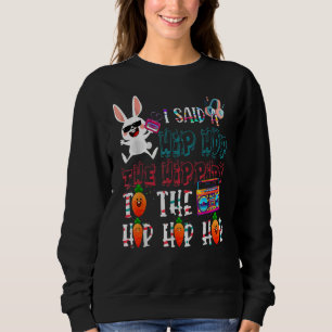 I Said Hip The Hippity to Hop Hip Hop Bunny Easte Sweatshirt
