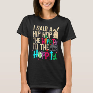 I Said Hip The Hippity to Hop Hip Hop Bunny Easte T-Shirt