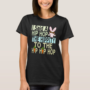 I Said Hip The Hippity to Hop Hip Hop Bunny Easte T-Shirt