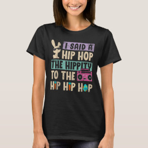 I Said Hip The Hippity to Hop Hip Hop Bunny Easte T-Shirt