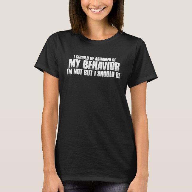 I Should Be Ashamed Of My Behavior T-Shirt (Vorderseite)