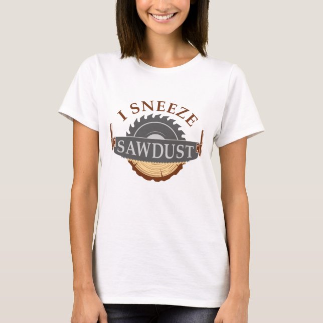 I Sneeze Sawdust T-Shirt (Vorderseite)