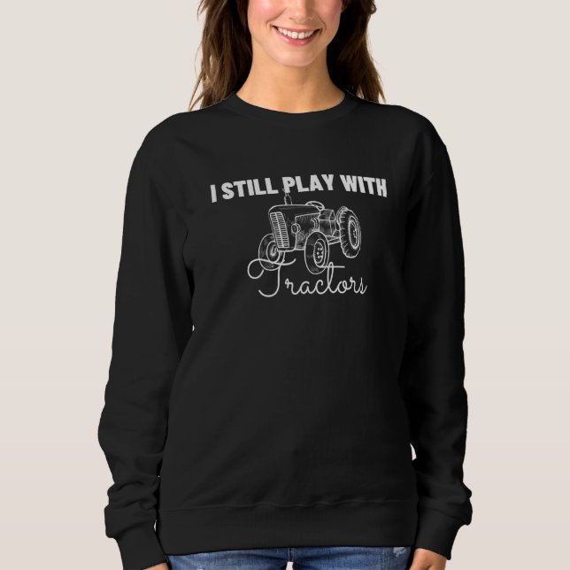 I Still Play With Tractors Sweatshirt (Vorderseite)