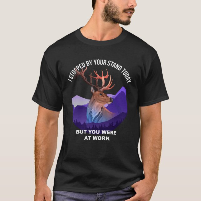 I Stopped By The Tree Stand Today You Were At Work T-Shirt (Vorderseite)