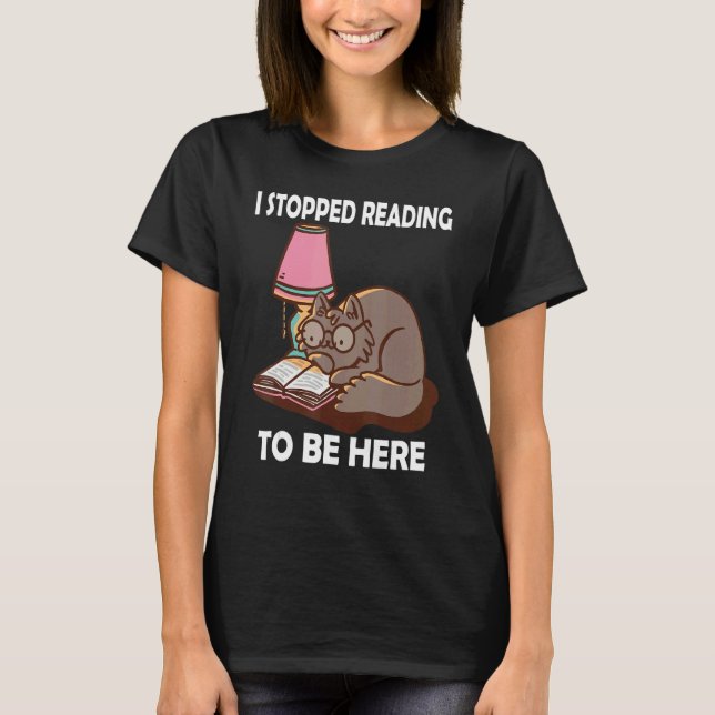 I Stopped Reading to be here Book  Literature Cat  T-Shirt (Vorderseite)