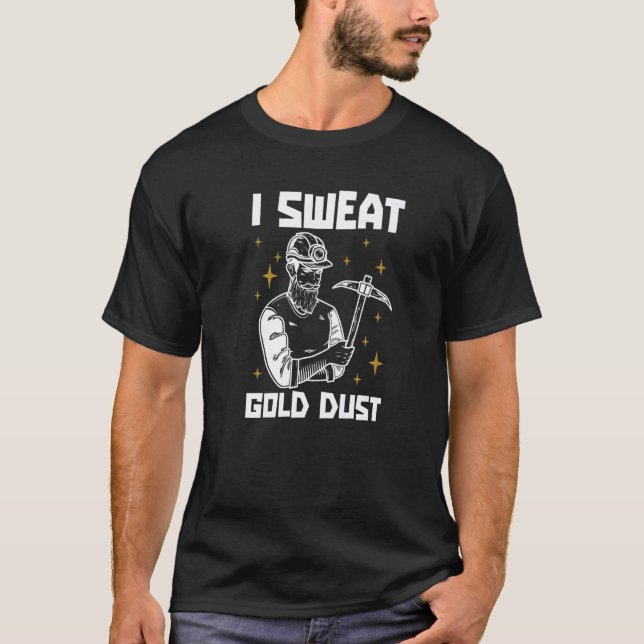 I Sweat Gold Dust Prospector Gold Min T-Shirt (Vorderseite)