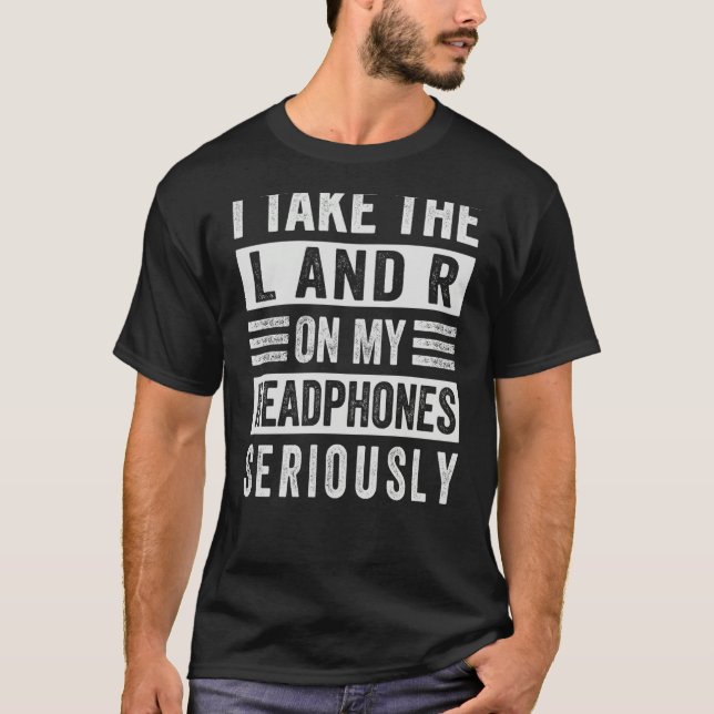 I Take The L And R On My Headphones Seriously Sarc T-Shirt (Vorderseite)