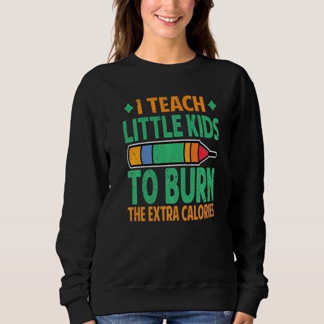 I Teach Little Kids To Burn The Extra Calories  Te Sweatshirt (Vorderseite)