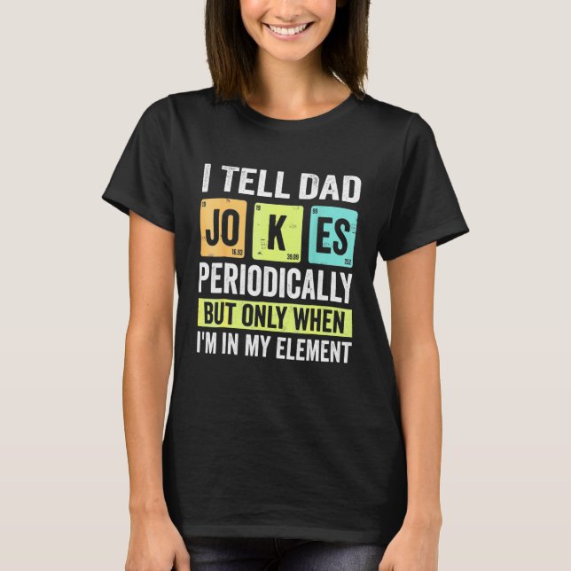 I Tell Dad Jokes Periodically But Only When I'm My T-Shirt (Vorderseite)