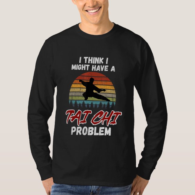 I Think I Might Have a Tai Chi Problem. Tai Chi Be T-Shirt (Vorderseite)