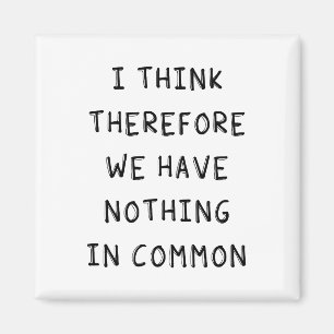 I Think Therefore We Have Nothing In Common Magnet