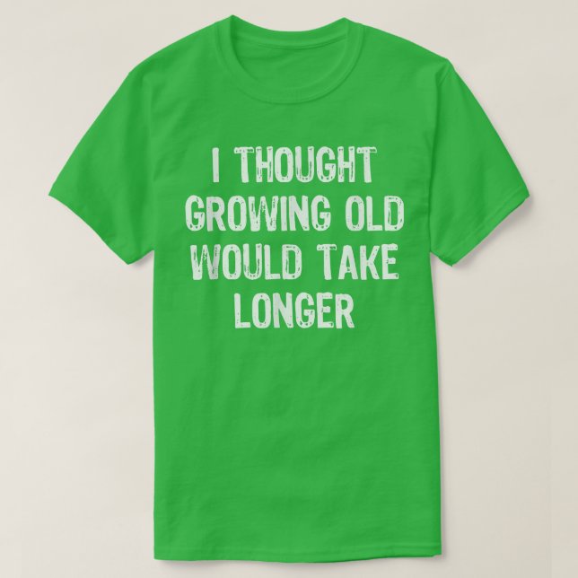 I Thought Growing Old Would Take Longer Funny Gift T-Shirt (Design vorne)
