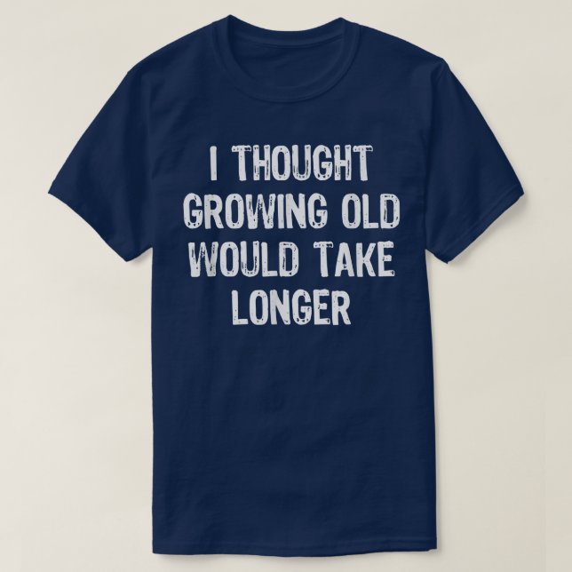 I Thought Growing Old Would Take Longer Funny Gift T-Shirt (Design vorne)