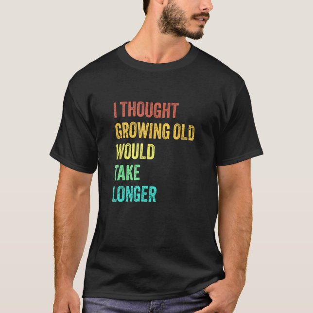 I Thought Growing Old Would Take Longer Sarcastic  T-Shirt (Vorderseite)