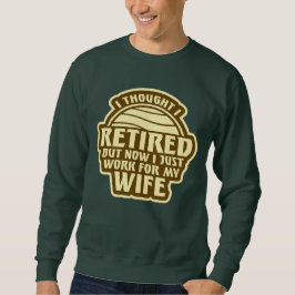 I Thought I Retired But Now Work For Wife Sweatshirt