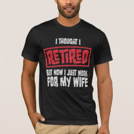 I Thought I Retired But Now Work For Wife T-Shirt