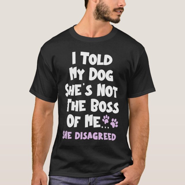 I Told My Dog She's Not The Boss Of Me She Disagre T-Shirt (Vorderseite)