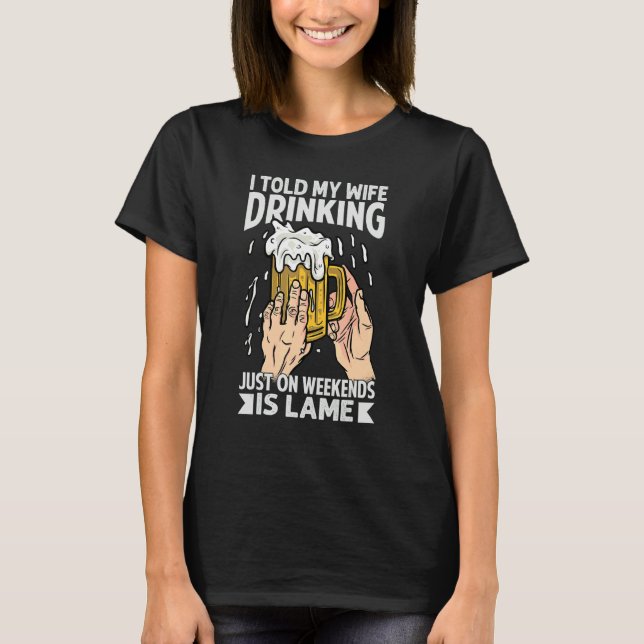 I Told My Wife Drinking Just On Weekends Is Lame   T-Shirt (Vorderseite)