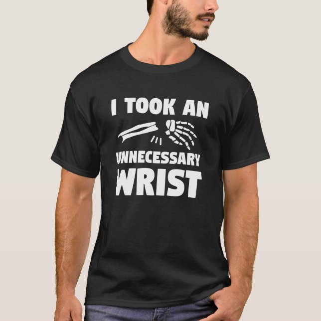 I Took An Unnecessary Wrist Broken Bone Injury Rec T-Shirt (Vorderseite)