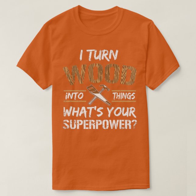 I Turn Wood Into Things Whats Your Superpower Funn T-Shirt (Design vorne)