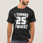 I Turned 25 Twice! Funny 50Th Birthday T-Shirt<br><div class="desc">This I Turned 25 Twice! Funny 50th Birthday T-Shirt makes a great birthday present for any 50 year old</div>