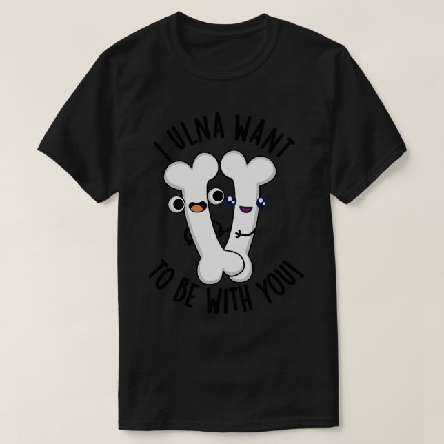 I Ulna Wollte, mit dir zu sein Funny Bone Puns 1 T-Shirt (Design vorne)