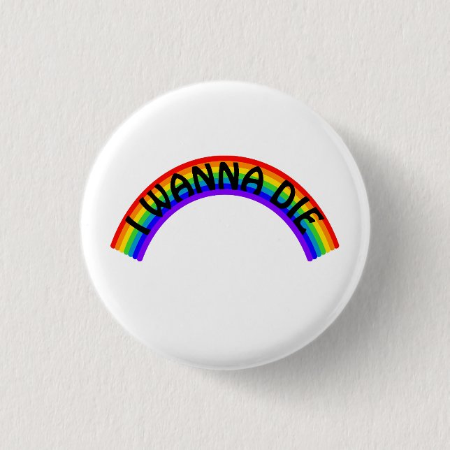 I Wanna Die - Rainbow Button (Vorderseite)