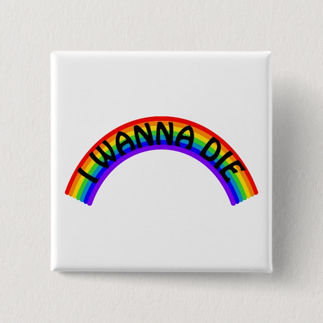 I Wanna Die - Rainbow Button (Vorderseite)