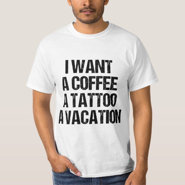 I WANT A COFFEE A TATTOO AND A VACATION GIFT  T-Shirt (Vorderseite)
