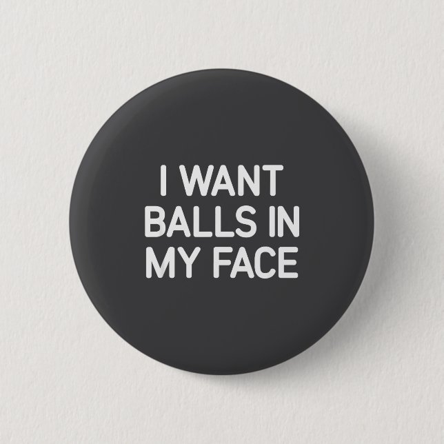 I Want In My Face, Funny, Jokes, Sarcastic  Button (Vorderseite)