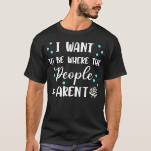 I Want To Be Where The People Aren't Cute Funny T-Shirt