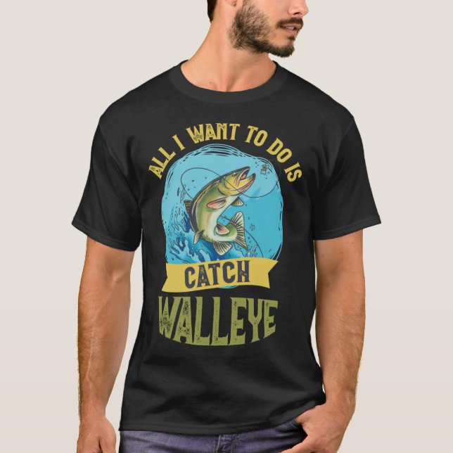 I Want To Do Is Catch Walleye Walleye Fishing T-Shirt (Vorderseite)