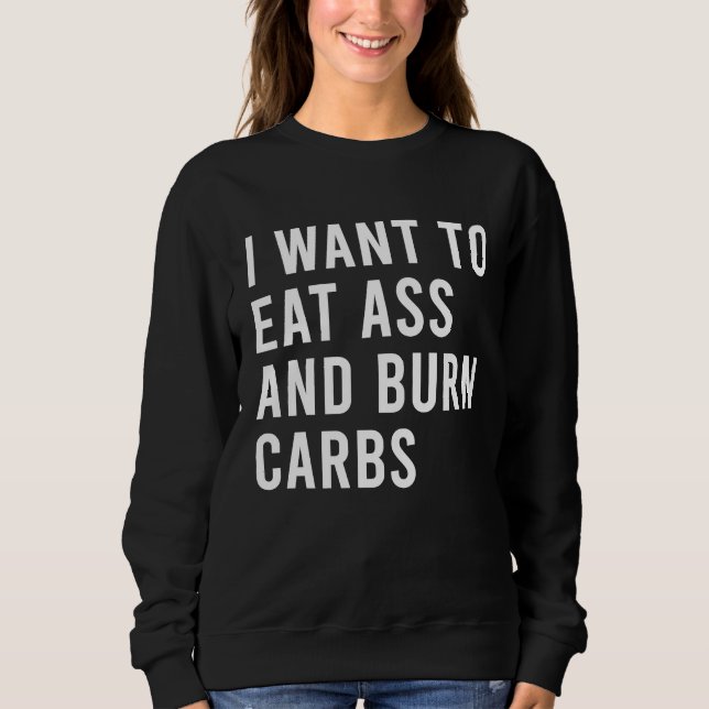 I Want To Eat As And Burn Fatty Carbs Funny Butt T Sweatshirt (Vorderseite)