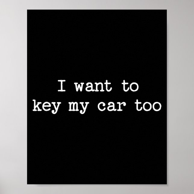 I Want To Key My Car Too Sarcastic Quote Saying Fu Poster (Vorne)
