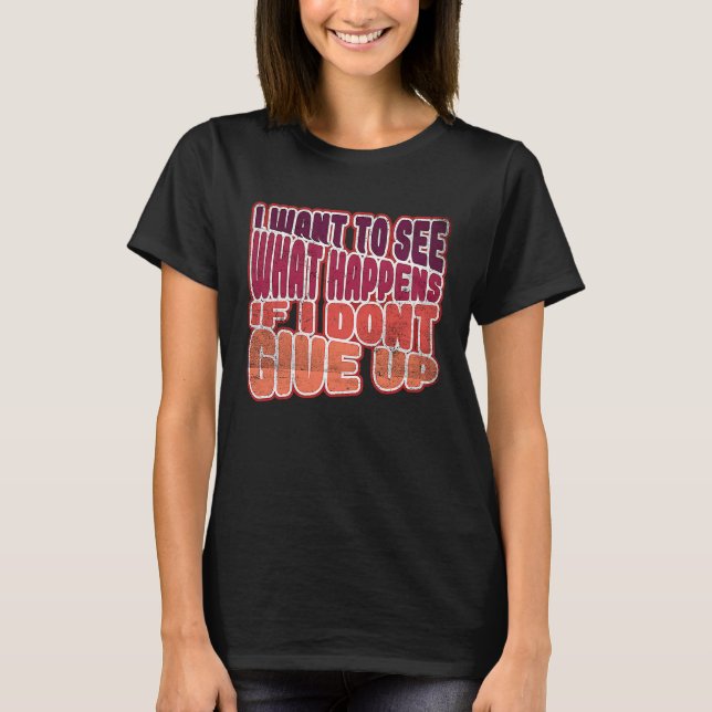 I want to see what happens if I don't give up T-Shirt (Vorderseite)
