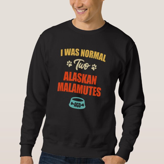 I Was Normal 2 Alaskan Malamutes Ago  Puppie & Dog Sweatshirt (Vorderseite)