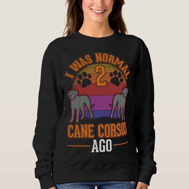 I was normal 2 Cane Corsos ago Sweatshirt (Vorderseite)