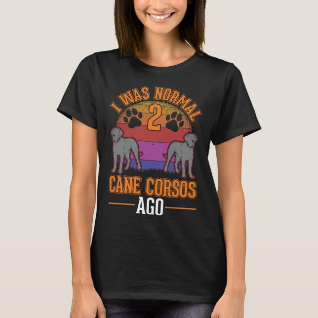 I was normal 2 Cane Corsos ago T-Shirt (Vorderseite)