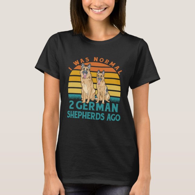 I was normal 2 German Shepherds ago Dog  Saying T-Shirt (Vorderseite)
