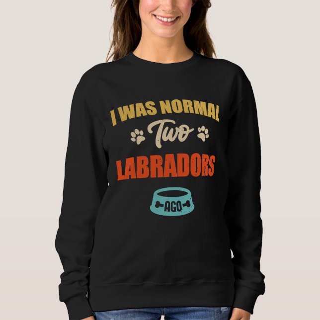 I Was Normal 2 Labradors Ago Funny Puppie & Dog Sweatshirt (Vorderseite)