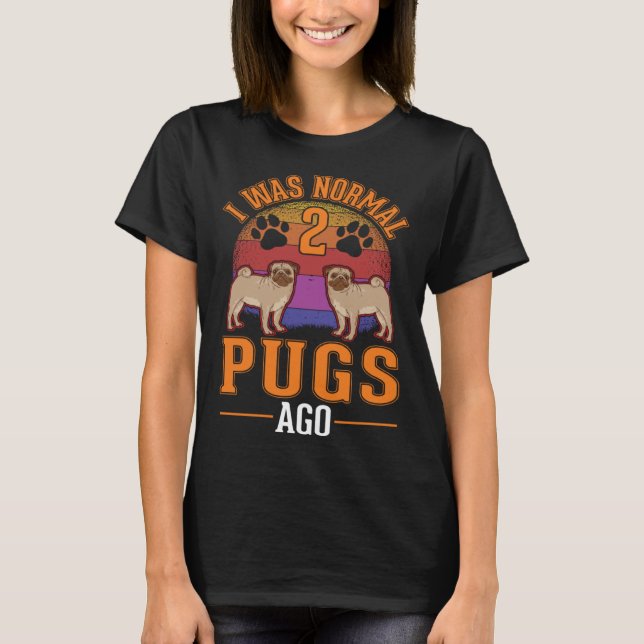 I was normal 2 Pugs ago  1 T-Shirt (Vorderseite)