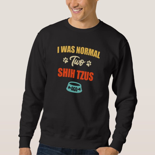 I Was Normal 2 Shih Tzus Ago  Puppie & Dog Sweatshirt (Vorderseite)