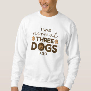 I was normal Three Dogs Ago Sweatshirt